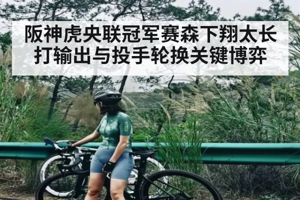 阪神虎央联冠军赛森下翔太长打输出与投手轮换关键博弈